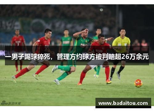 一男子踢球猝死，管理方约球方被判赔超26万余元